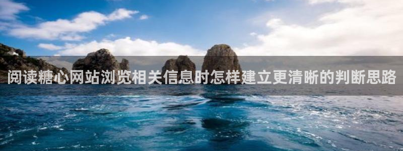 糖心视频下载：阅读糖心网站浏览相关信息时怎样建立更清晰的判断思路