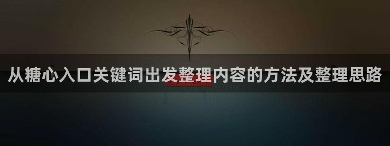 糖心vlog免费看:从糖心入口关键词出发整理内容的方法及整理思路