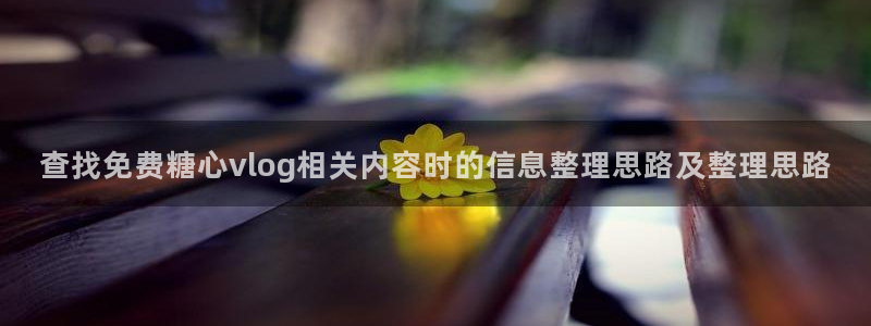 糖心logo在线观看：查找免费糖心vlog相关内容时的信息整理思路及整理思路