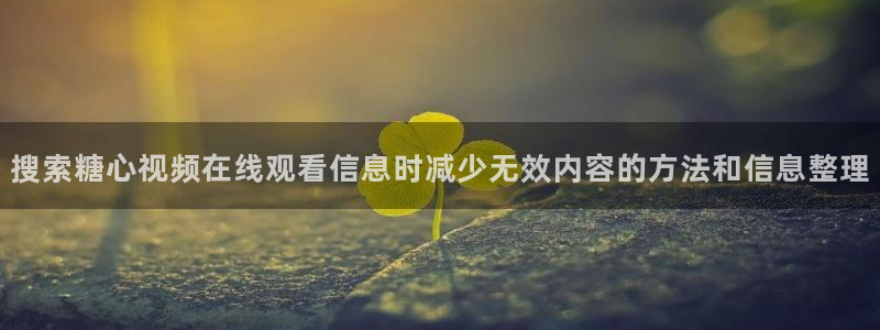 糖心vlog：搜索糖心视频在线观看信息时减少无效内容的方法和信息整理