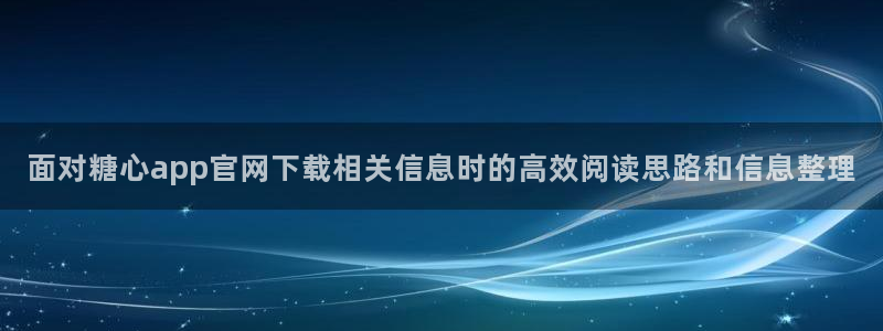 糖心logo免费柚子猫:面对糖心app官网下载相关信息时的高效阅读思路和信息整理