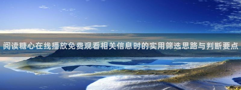 糖心精品:阅读糖心在线播放免费观看相关信息时的实用筛选思路与判断要点