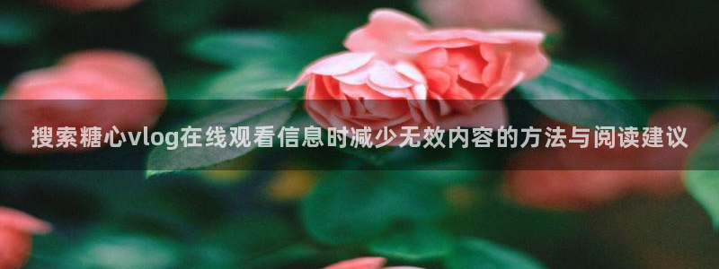 糖心在线观看免费高清:搜索糖心vlog在线观看信息时减少无效内容的方法与阅读建议