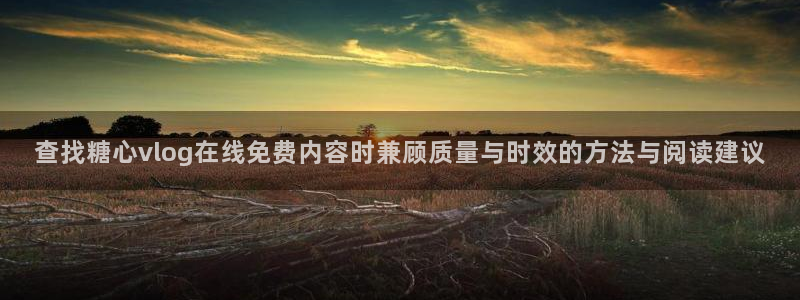 糖心vlog免费入口：查找糖心vlog在线免费内容时兼顾质量与时效的方法与阅读建议