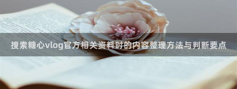 糖心在线观看视频:搜索糖心vlog官方相关资料时的内容整理方法与判断要点