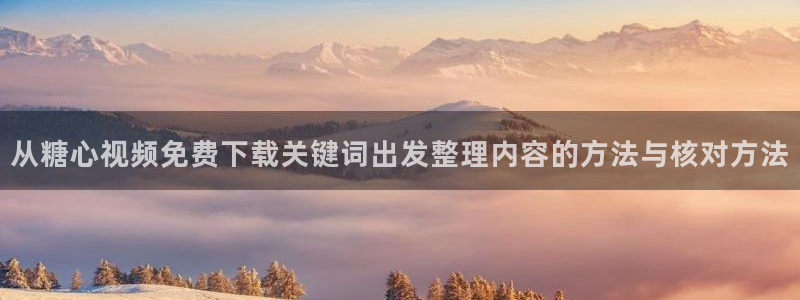 免费糖心vlog:从糖心视频免费下载关键词出发整理内容的方法与核对方法