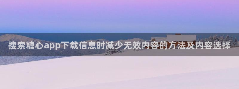 糖心vlog破解免费版：搜索糖心app下载信息时减少无效内容的方法及内容选择