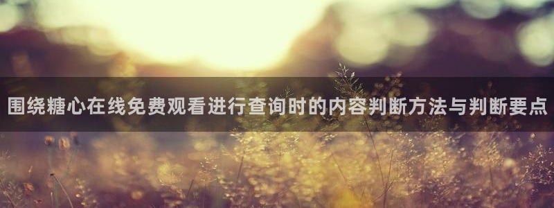 糖心vlog免费版：围绕糖心在线免费观看进行查询时的内容判断方法与判断要点