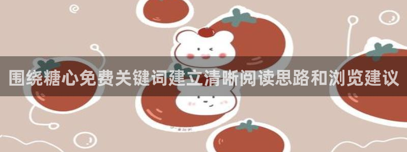 糖心官网:围绕糖心免费关键词建立清晰阅读思路和浏览建议