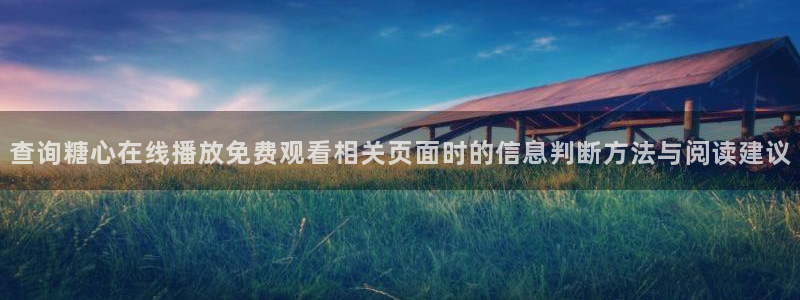 糖心破解版:查询糖心在线播放免费观看相关页面时的信息判断方法与阅读建议