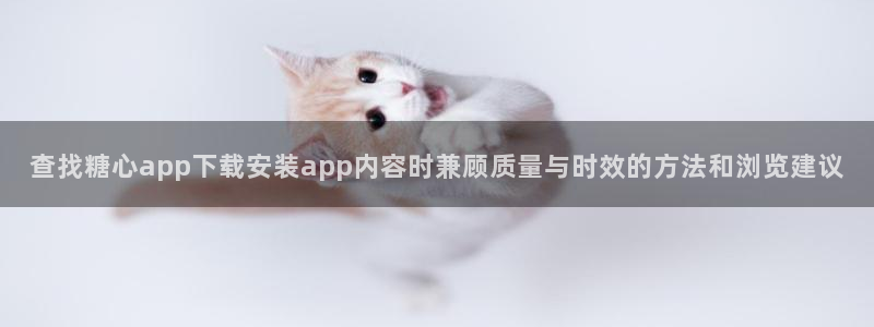 糖心vlog视频:查找糖心app下载安装app内容时兼顾质量与时效的方法和浏览建议