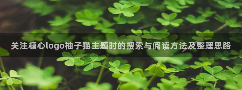 糖心在线免费观看：关注糖心logo柚子猫主题时的搜索与阅读方法及整理思路