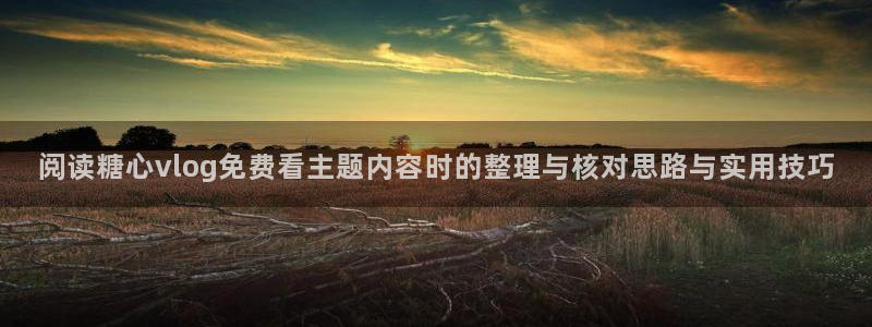 糖心 vlog：阅读糖心vlog免费看主题内容时的整理与核对思路与实用技巧