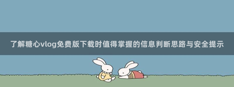糖心的vlog:了解糖心vlog免费版下载时值得掌握的信息判断思路与安全提示