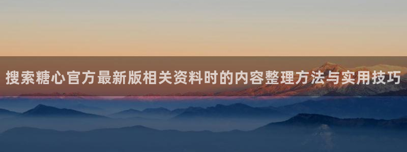 糖心vlog免费观看完整版:搜索糖心官方最新版相关资料时的内容整理方法与实用技巧