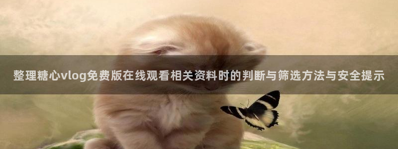 糖心vlog破解免费版：整理糖心vlog免费版在线观看相关资料时的判断与筛选方法与安全提示