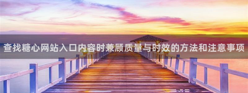 糖心app下载:查找糖心网站入口内容时兼顾质量与时效的方法和注意事项